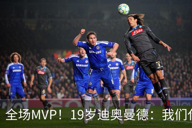 全场MVP！19岁迪奥曼德：我们代表3300万民众 会拼尽一切书写历史