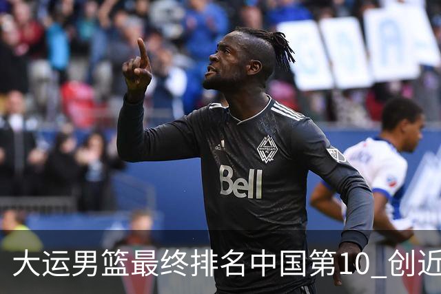 大运男篮最终排名中国第10 创近20年最佳战绩