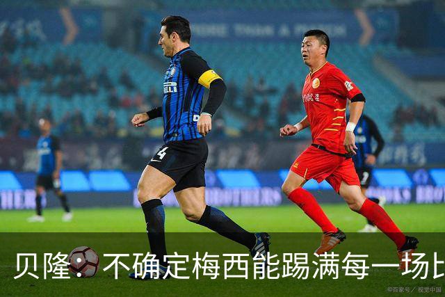 贝隆：不确定梅西能踢满每一场比赛，我认为他需要得到帮助